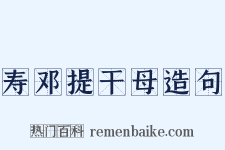 寿邓提干母造句是什么意思的图片